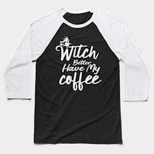 Witch Better Have My Coffee Baseball T-Shirt